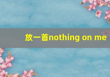 放一首nothing on me